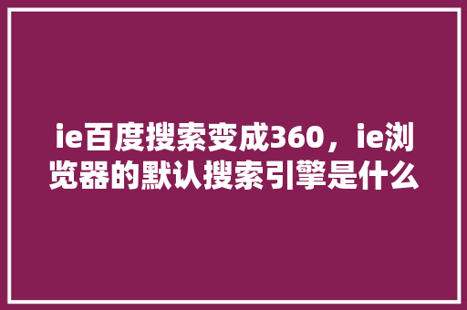 ie百度搜索变成360，ie浏览器的默认搜索引擎是什么 番茄病虫害防治