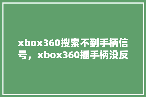 xbox360搜索不到手柄信号，xbox360插手柄没反应