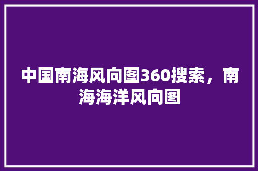 中国南海风向图360搜索，南海海洋风向图 番茄种植技巧