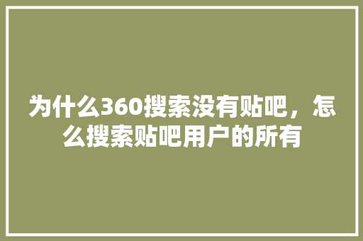 为什么360搜索没有贴吧，怎么搜索贴吧用户的所有