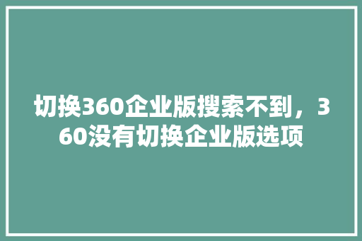 切换360企业版搜索不到，360没有切换企业版选项