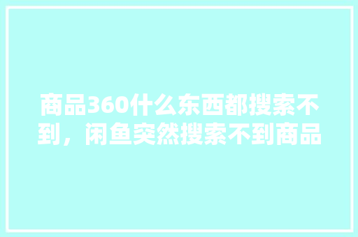 商品360什么东西都搜索不到，闲鱼突然搜索不到商品 番茄病虫害防治