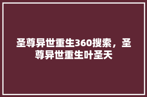 圣尊异世重生360搜索，圣尊异世重生叶圣天 植物种类