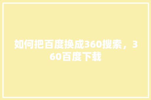如何把百度换成360搜索，360百度下载