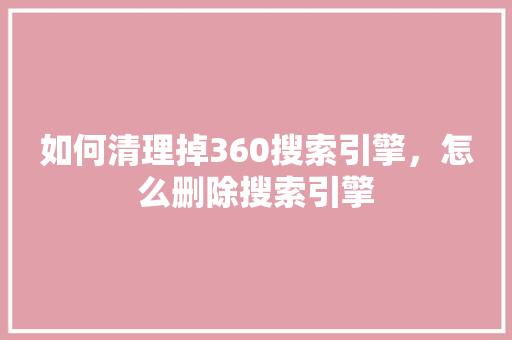 如何清理掉360搜索引擎，怎么删除搜索引擎
