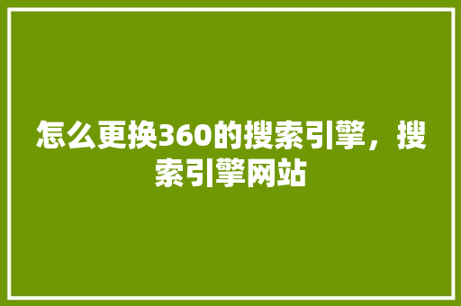 怎么更换360的搜索引擎，搜索引擎网站