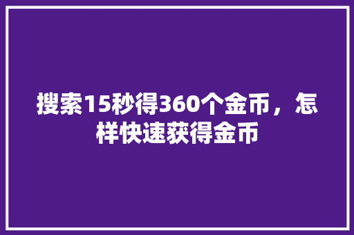 搜索15秒得360个金币，怎样快速获得金币
