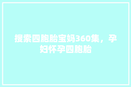 搜索四胞胎宝妈360集，孕妇怀孕四胞胎 种植技巧