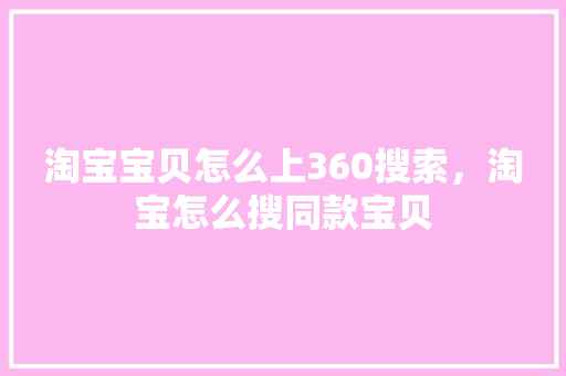 淘宝宝贝怎么上360搜索，淘宝怎么搜同款宝贝