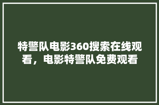 特警队电影360搜索在线观看，电影特警队免费观看