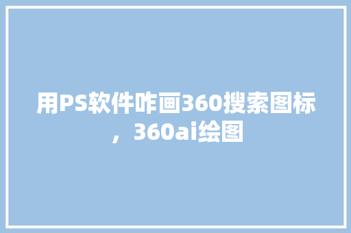 用PS软件咋画360搜索图标，360ai绘图