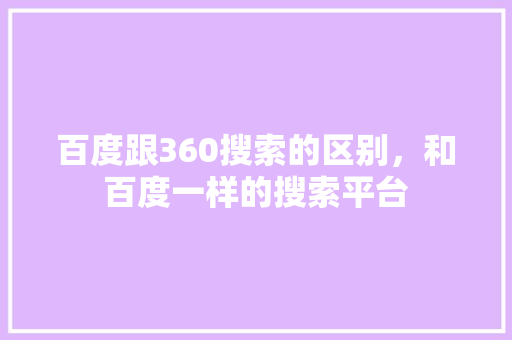 百度跟360搜索的区别，和百度一样的搜索平台 土壤施肥