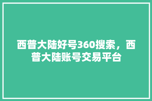 西普大陆好号360搜索，西普大陆账号交易平台