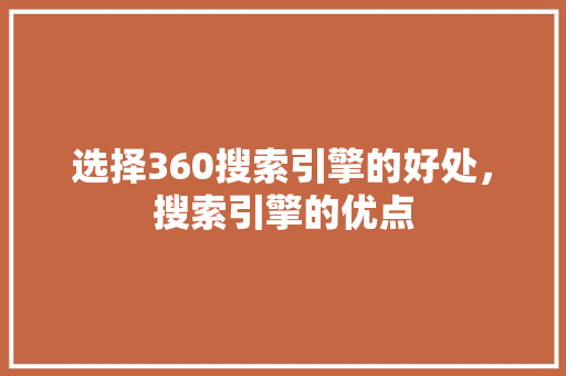 选择360搜索引擎的好处，搜索引擎的优点