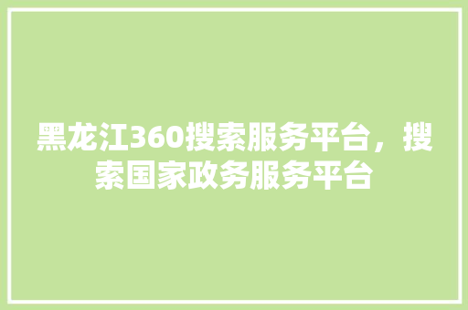 黑龙江360搜索服务平台，搜索国家政务服务平台 土壤施肥