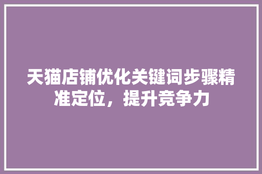 天猫店铺优化关键词步骤精准定位，提升竞争力 番茄种植技巧