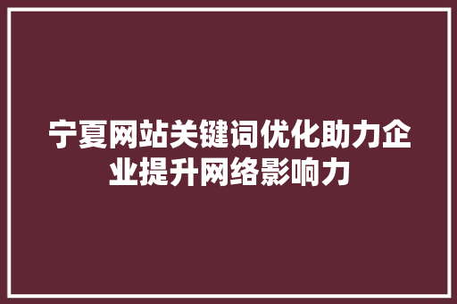 宁夏网站关键词优化助力企业提升网络影响力