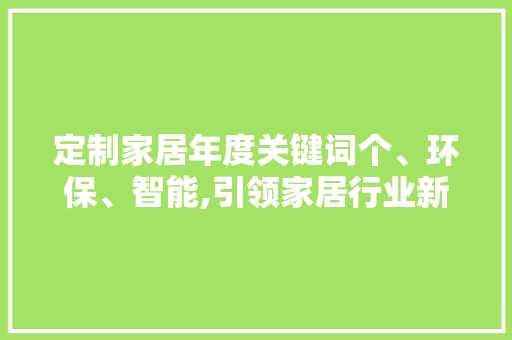 定制家居年度关键词个、环保、智能,引领家居行业新潮流 种植技巧