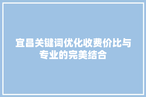 宜昌关键词优化收费价比与专业的完美结合