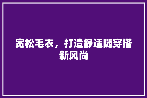 宽松毛衣，打造舒适随穿搭新风尚