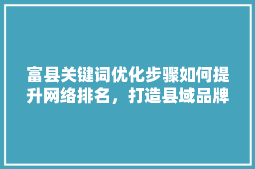 富县关键词优化步骤如何提升网络排名，打造县域品牌新高度 植物种类