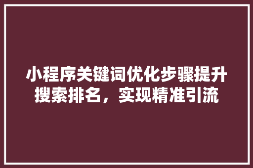 小程序关键词优化步骤提升搜索排名，实现精准引流 种植技巧