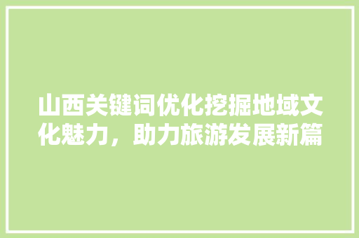 山西关键词优化挖掘地域文化魅力，助力旅游发展新篇章 植物种类