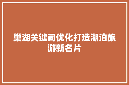 巢湖关键词优化打造湖泊旅游新名片 土壤施肥