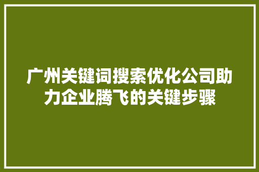 广州关键词搜索优化公司助力企业腾飞的关键步骤 植物种类