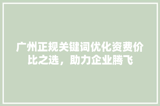 广州正规关键词优化资费价比之选，助力企业腾飞 植物种类