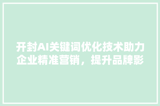 开封AI关键词优化技术助力企业精准营销，提升品牌影响力 农业常识