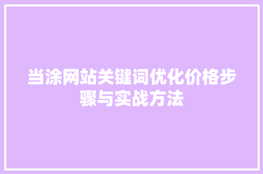当涂网站关键词优化价格步骤与实战方法