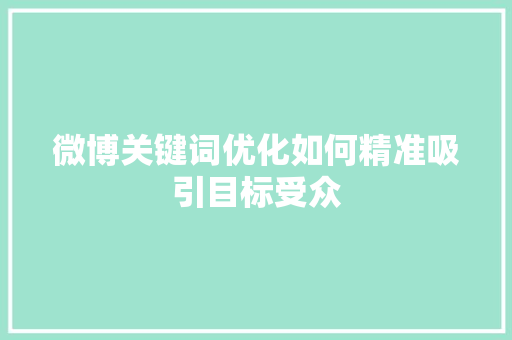 微博关键词优化如何精准吸引目标受众 农业常识
