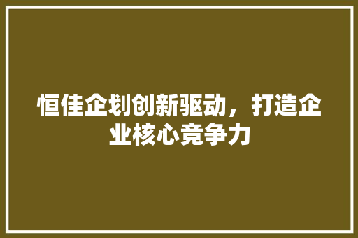 恒佳企划创新驱动，打造企业核心竞争力 花朵知识