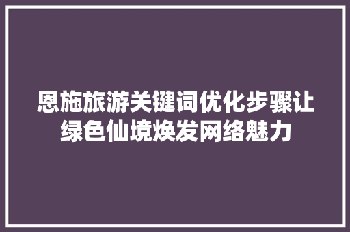 恩施旅游关键词优化步骤让绿色仙境焕发网络魅力 种植技巧