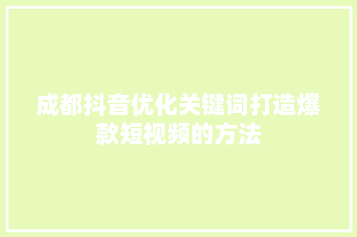 成都抖音优化关键词打造爆款短视频的方法