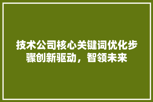 技术公司核心关键词优化步骤创新驱动，智领未来 植物种类