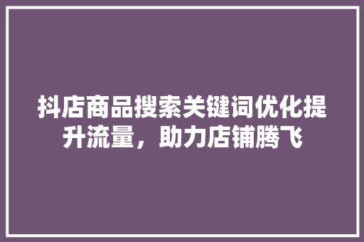 抖店商品搜索关键词优化提升流量，助力店铺腾飞 植物种类
