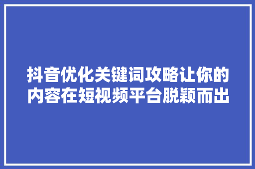 抖音优化关键词攻略让你的内容在短视频平台脱颖而出 植物种类