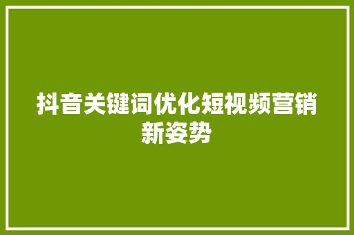 抖音关键词优化短视频营销新姿势