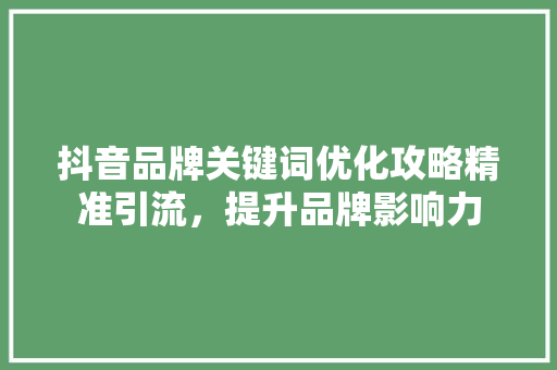抖音品牌关键词优化攻略精准引流，提升品牌影响力 植物种类