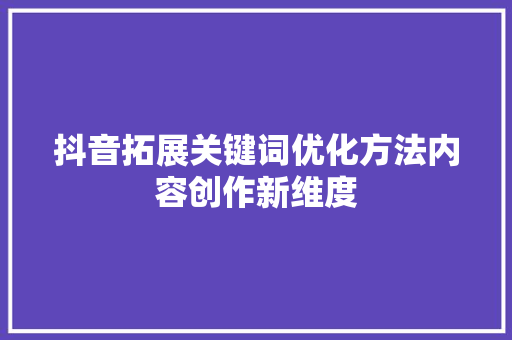 抖音拓展关键词优化方法内容创作新维度 土壤施肥