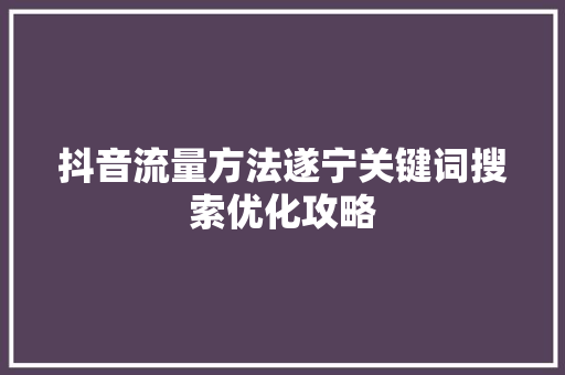 抖音流量方法遂宁关键词搜索优化攻略