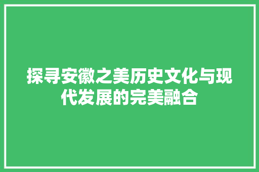 探寻安徽之美历史文化与现代发展的完美融合 农业常识