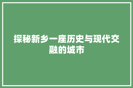 探秘新乡一座历史与现代交融的城市 番茄种植技巧