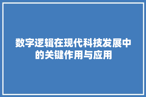 数字逻辑在现代科技发展中的关键作用与应用