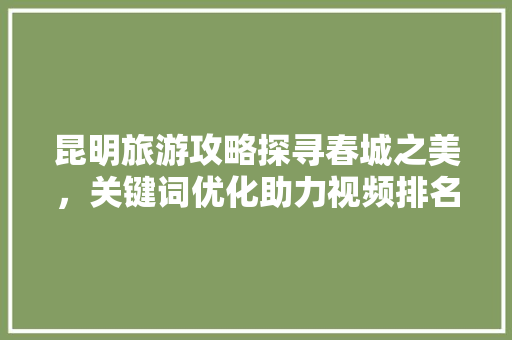 昆明旅游攻略探寻春城之美，关键词优化助力视频排名