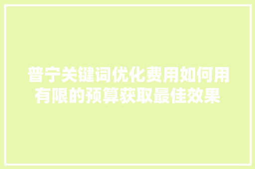 普宁关键词优化费用如何用有限的预算获取最佳效果