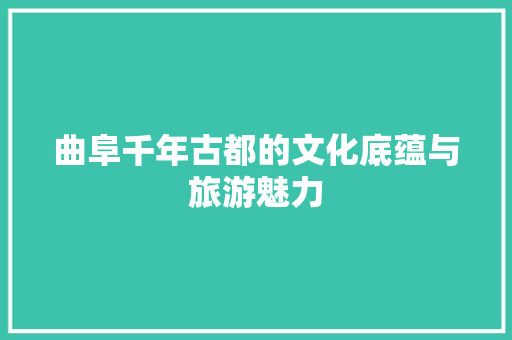 曲阜千年古都的文化底蕴与旅游魅力