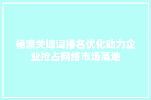 杨浦关键词排名优化助力企业抢占网络市场高地